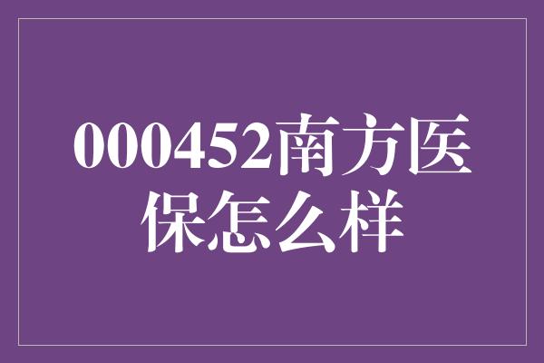 000452南方医保怎么样