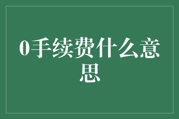 0手续费什么意思