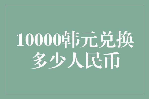 10000韩元兑换多少人民币