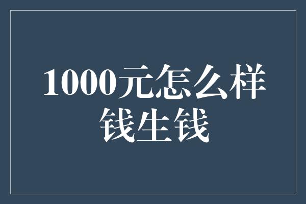 1000元怎么样钱生钱