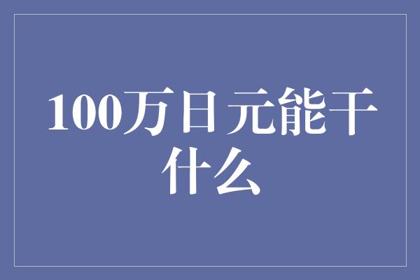 100万日元能干什么