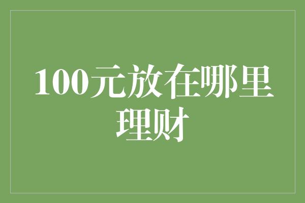 100元放在哪里理财