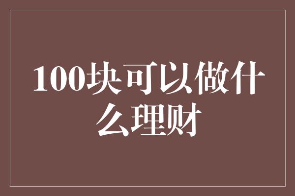 100块可以做什么理财