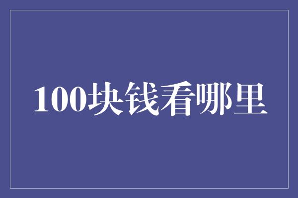 100块钱看哪里