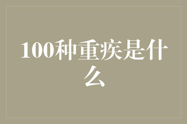 100种重疾是什么