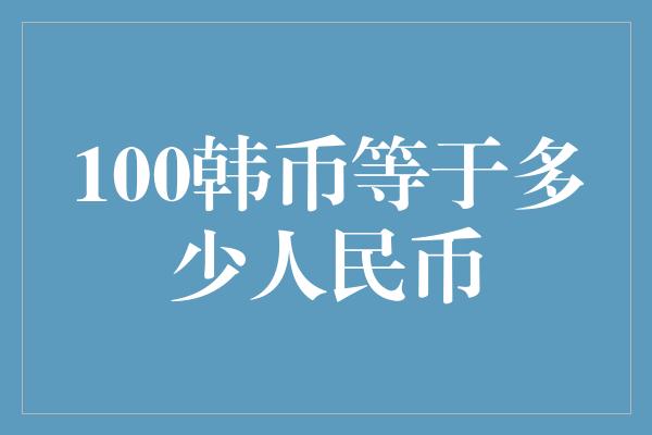 100韩币等于多少人民币