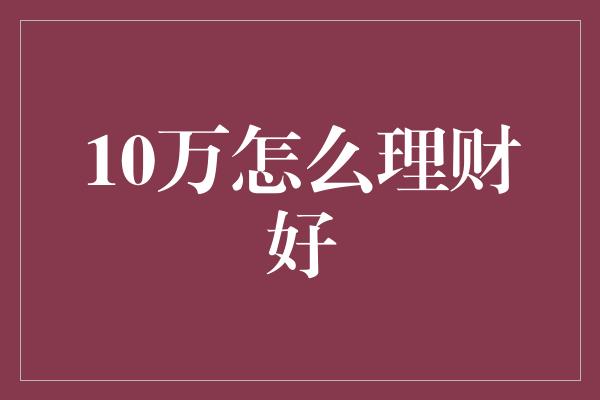 10万怎么理财好