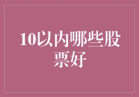 老股民教你：10以内哪些股票好？！