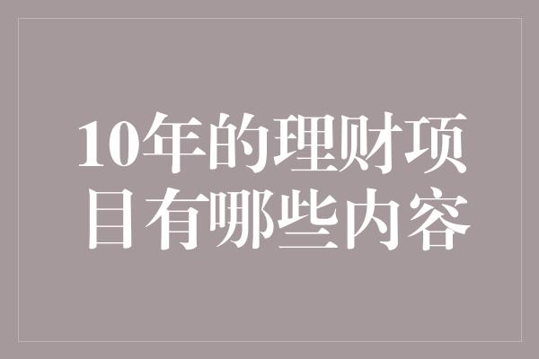 10年的理财项目有哪些内容