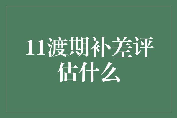 11渡期补差评估什么