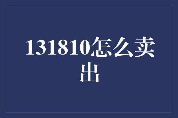 131810怎么卖出