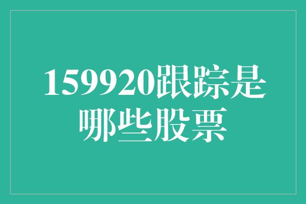 159920跟踪是哪些股票