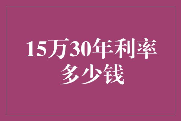 15万30年利率多少钱