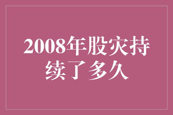 2008年股灾持续了多久