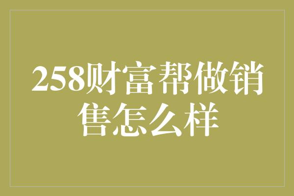 258财富帮做销售怎么样