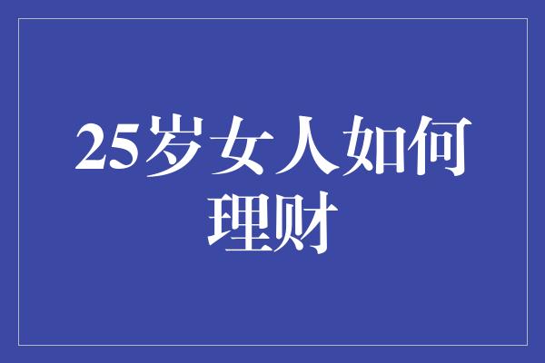 25岁女人如何理财