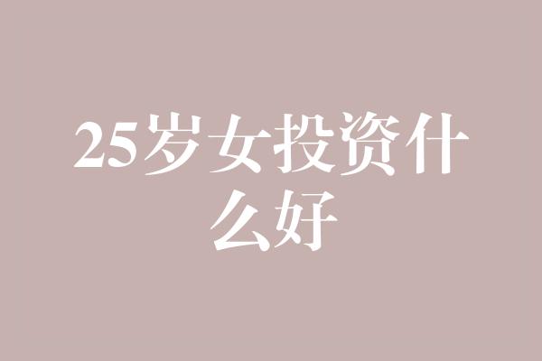 25岁女投资什么好