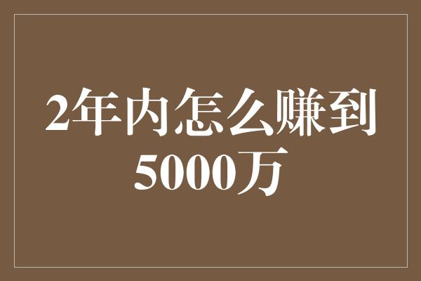 2年内怎么赚到5000万