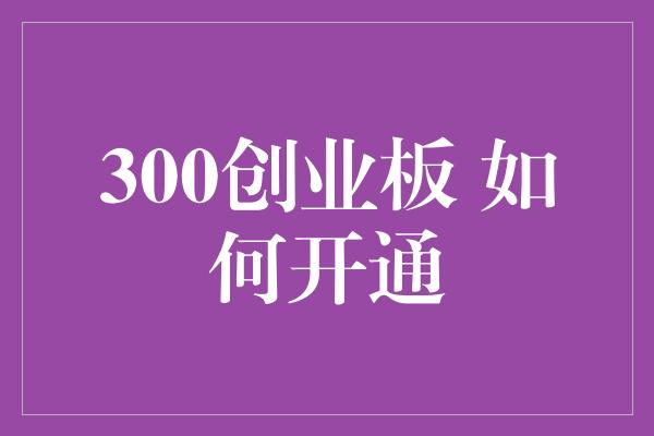 300创业板 如何开通