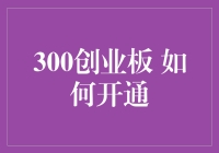 300创业板：如何开通与投资指南