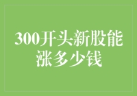 新股市变动趋势分析——300开头股票能涨多少？