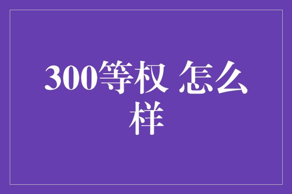 300等权 怎么样