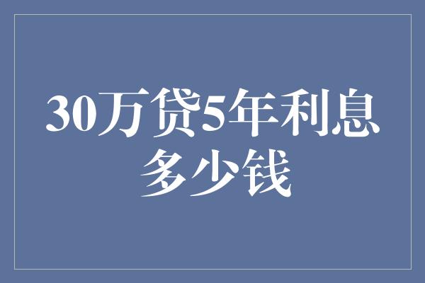 30万贷5年利息多少钱