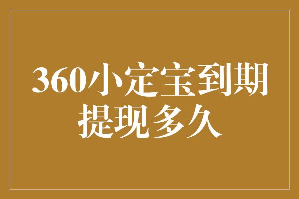 360小定宝到期提现多久