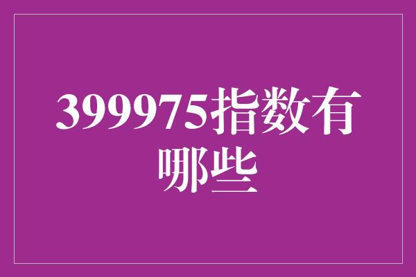 399975指数有哪些