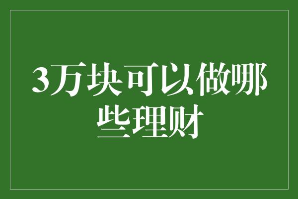 3万块可以做哪些理财