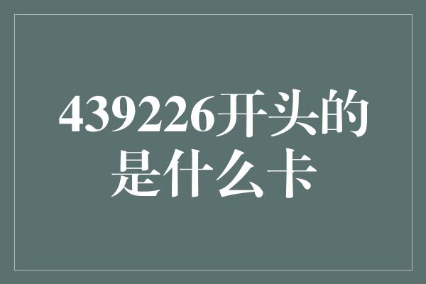 439226开头的是什么卡