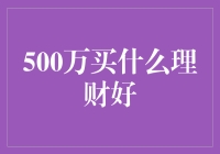 500万买什么理财好？请听我来为您指点迷津！