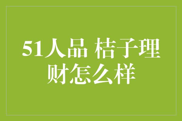 51人品 桔子理财怎么样