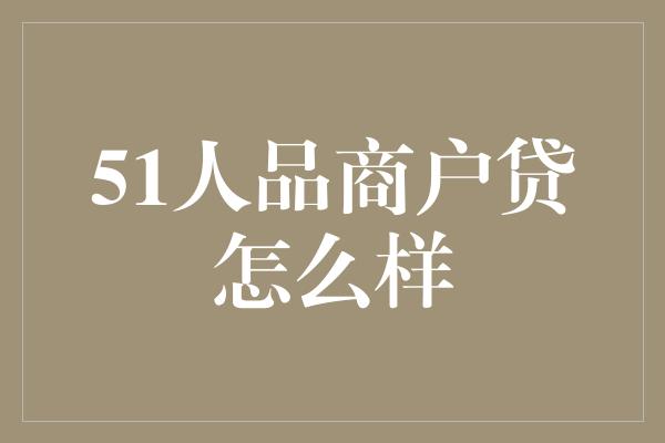 51人品商户贷怎么样