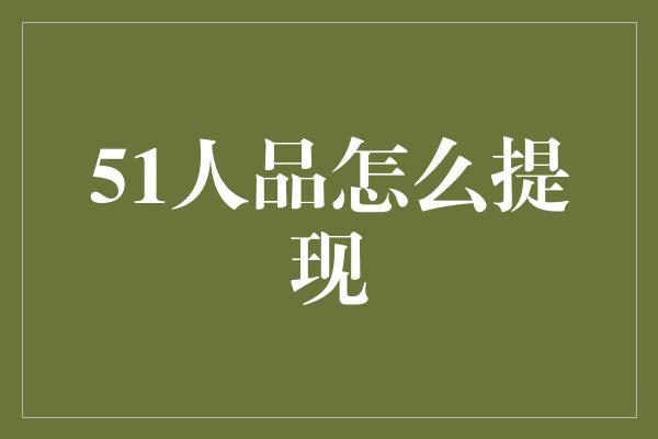 51人品怎么提现