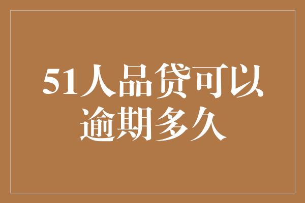 51人品贷可以逾期多久