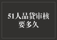 51人品贷审核时间全面解析：从提交到放款的全过程