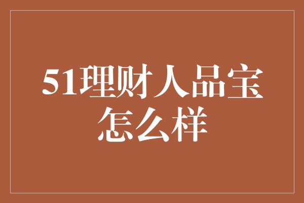 51理财人品宝怎么样