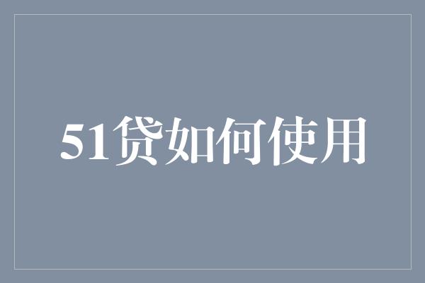 51贷如何使用