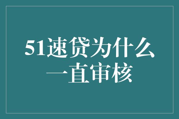 51速贷为什么一直审核