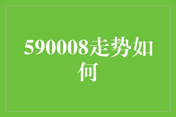 590008走势如何