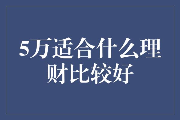 5万适合什么理财比较好