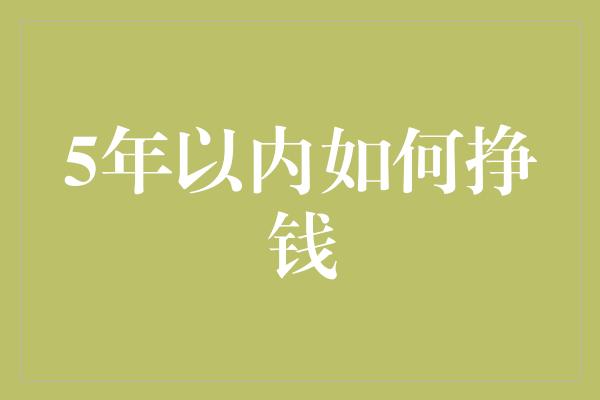 5年以内如何挣钱