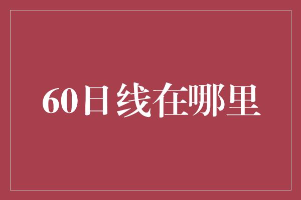 60日线在哪里