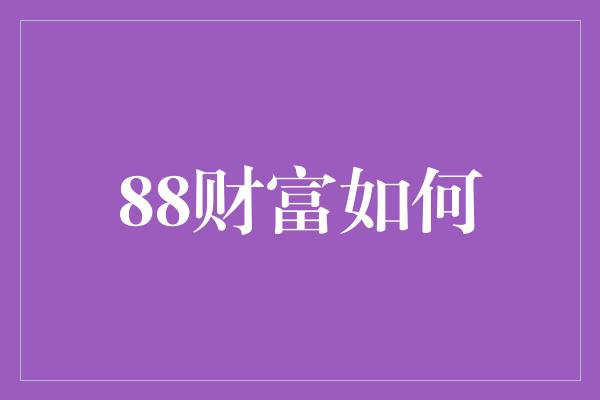 88财富如何