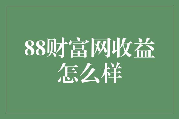 88财富网收益怎么样