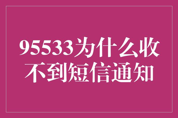 95533为什么收不到短信通知