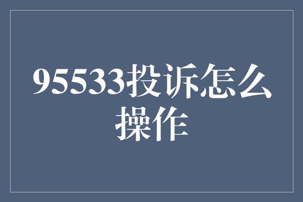 95533投诉怎么操作