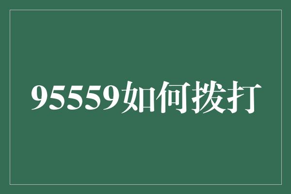 95559如何拨打