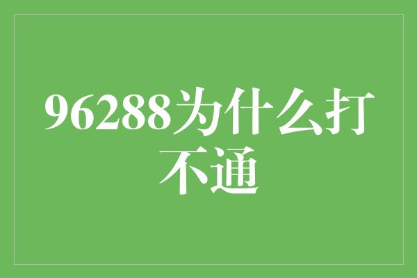 96288为什么打不通